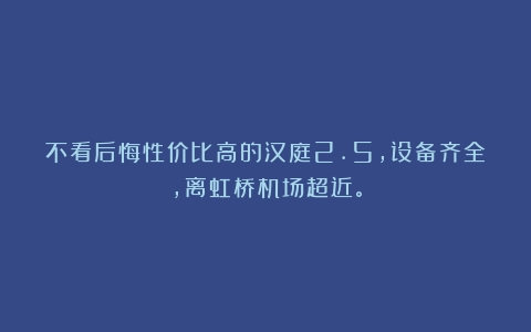 不看后悔性价比高的汉庭2.5，设备齐全，离虹桥机场超近。