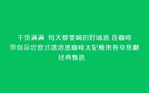 干货满满☕️每天都要喝的好味道！连咖啡带你品尝意式速溶黑咖啡太妃榛果香草焦糖经典甄选☕️☕️