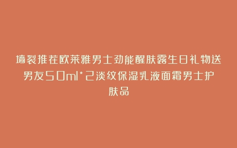 墙裂推荐欧莱雅男士劲能醒肤露生日礼物送男友50ml*2淡纹保湿乳液面霜男士护肤品