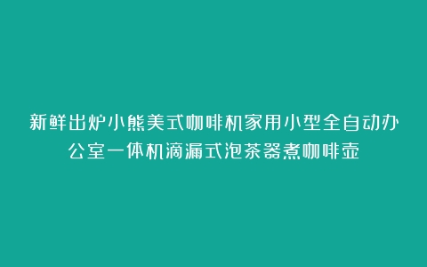 新鲜出炉小熊美式咖啡机家用小型全自动办公室一体机滴漏式泡茶器煮咖啡壶