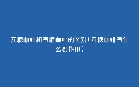 无糖咖啡和有糖咖啡的区别(无糖咖啡有什么副作用)