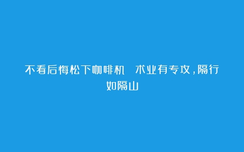 不看后悔松下咖啡机？ 术业有专攻，隔行如隔山