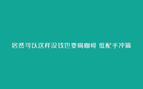 居然可以这样没钱也要喝咖啡：低配手冲篇