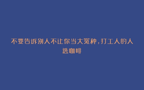 不要告诉别人不让你当大冤种，打工人的人选咖啡！