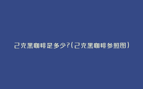 2克黑咖啡是多少?(2克黑咖啡参照图)