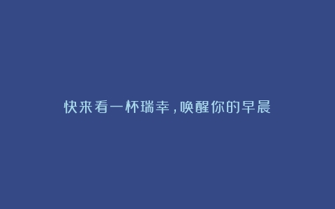 快来看一杯瑞幸，唤醒你的早晨！