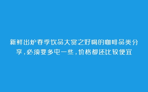 新鲜出炉春季饮品大赏之好喝的咖啡品类分享，必须要多屯一些，价格都还比较便宜！