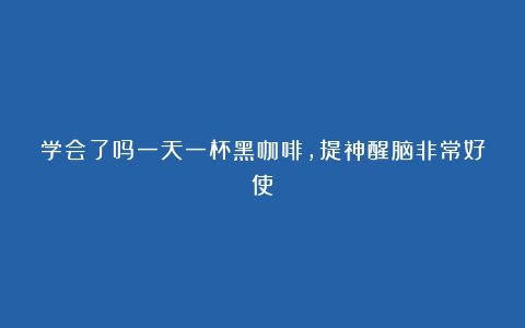 学会了吗一天一杯黑咖啡，提神醒脑非常好使！