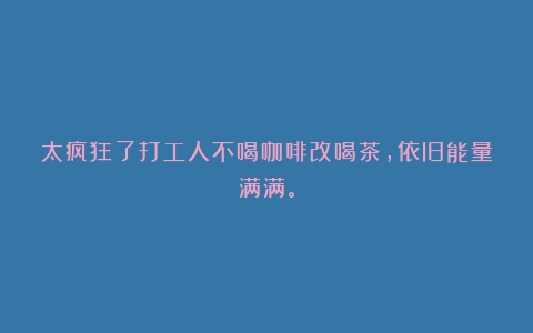 太疯狂了打工人不喝咖啡改喝茶，依旧能量满满。