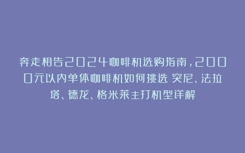 奔走相告2024咖啡机选购指南，2000元以内单体咖啡机如何挑选？突尼、法拉塔、德龙、格米莱主打机型详解